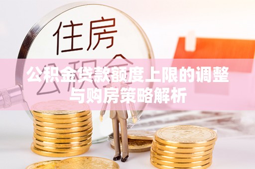 金山屯公积金贷款额度上限的调整与购房策略解析