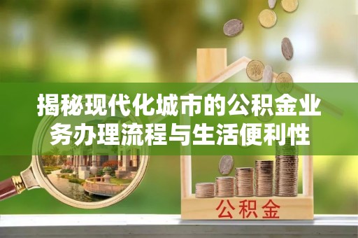 金山屯揭秘现代化城市的公积金业务办理流程与生活便利性
