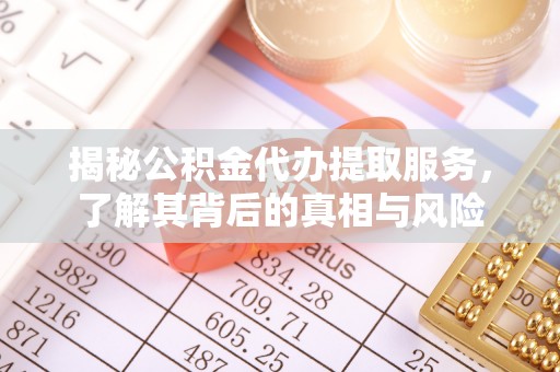金山屯揭秘公积金代办提取服务，了解其背后的真相与风险
