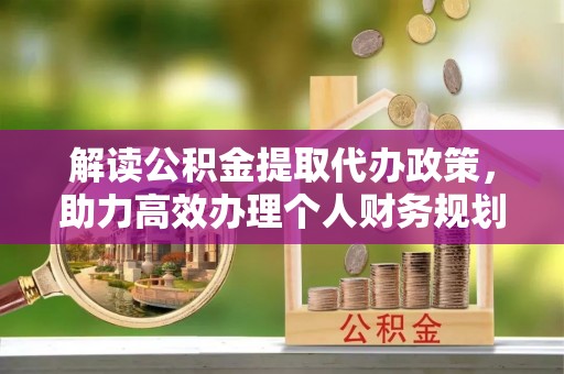 金山屯解读公积金提取代办政策，助力高效办理个人财务规划