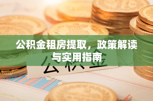 金山屯公积金租房提取，政策解读与实用指南
