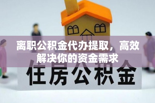 金山屯离职公积金代办提取，高效解决你的资金需求