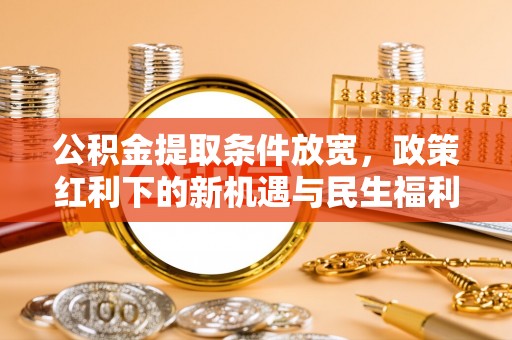 金山屯公积金提取条件放宽，政策红利下的新机遇与民生福利