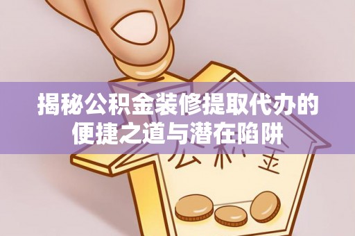 金山屯揭秘公积金装修提取代办的便捷之道与潜在陷阱
