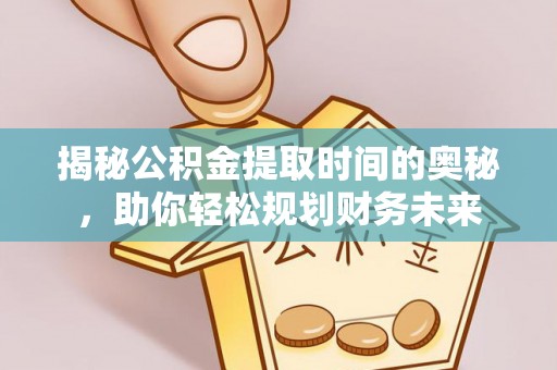 金山屯揭秘公积金提取时间的奥秘，助你轻松规划财务未来