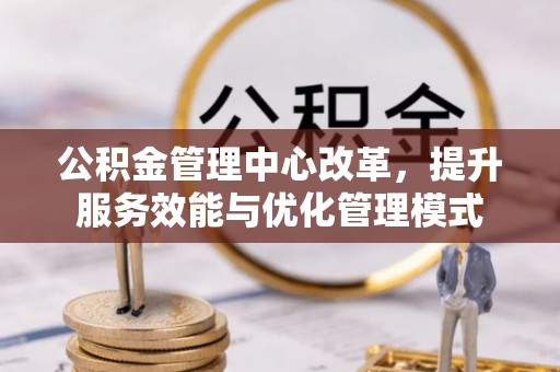 金山屯公积金管理中心改革，提升服务效能与优化管理模式