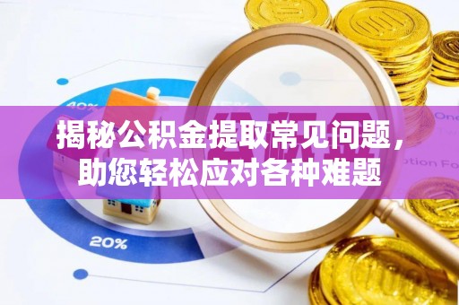 金山屯揭秘公积金提取常见问题，助您轻松应对各种难题