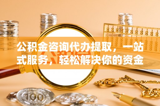 金山屯公积金咨询代办提取，一站式服务，轻松解决你的资金难题