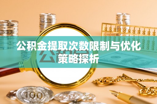 金山屯公积金提取次数限制与优化策略探析