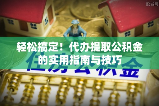 金山屯轻松搞定！代办提取公积金的实用指南与技巧