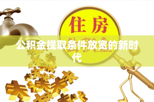 金山屯公积金提取条件放宽的新时代