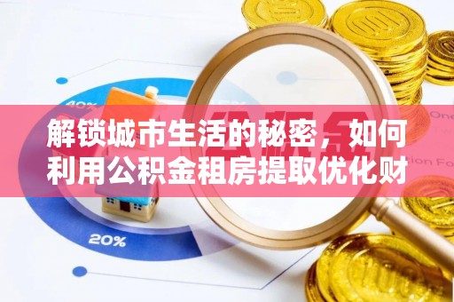 金山屯解锁城市生活的秘密，如何利用公积金租房提取优化财务规划