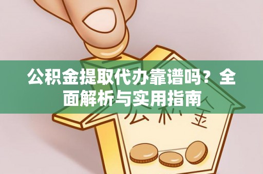 金山屯公积金提取代办靠谱吗？全面解析与实用指南