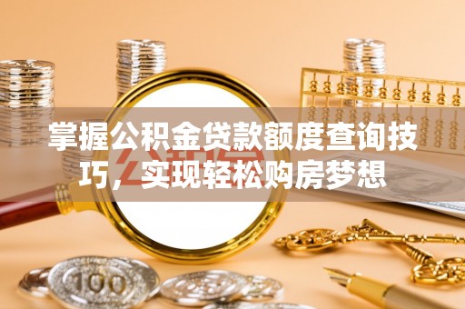 金山屯掌握公积金贷款额度查询技巧，实现轻松购房梦想