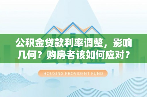 金山屯公积金贷款利率调整，影响几何？购房者该如何应对？