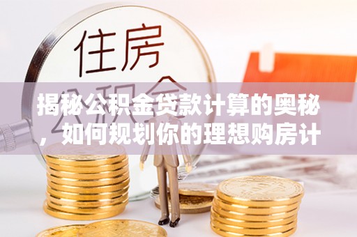 金山屯揭秘公积金贷款计算的奥秘，如何规划你的理想购房计划