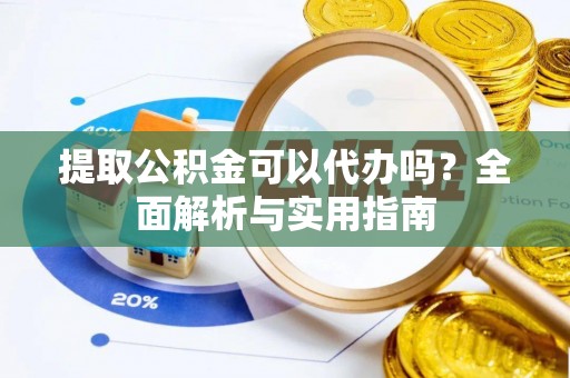 金山屯提取公积金可以代办吗？全面解析与实用指南