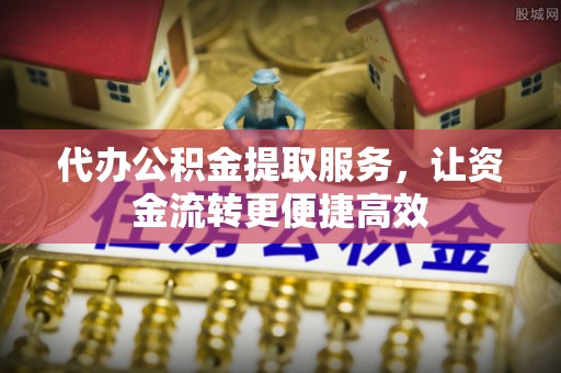 金山屯代办公积金提取服务，让资金流转更便捷高效