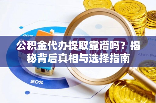 金山屯公积金代办提取靠谱吗？揭秘背后真相与选择指南