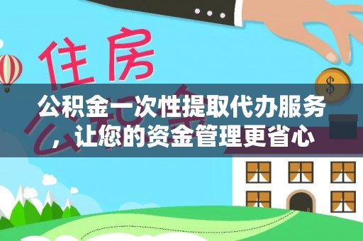 金山屯公积金一次性提取代办服务，让您的资金管理更省心