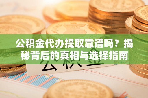 金山屯公积金代办提取靠谱吗？揭秘背后的真相与选择指南
