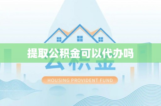 金山屯提取公积金可以代办吗