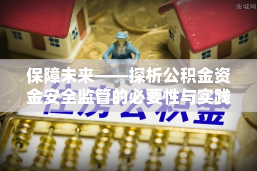 金山屯保障未来——探析公积金资金安全监管的必要性与实践路径