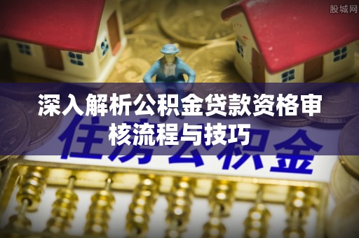 金山屯深入解析公积金贷款资格审核流程与技巧