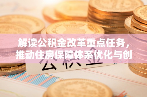金山屯解读公积金改革重点任务，推动住房保障体系优化与创新