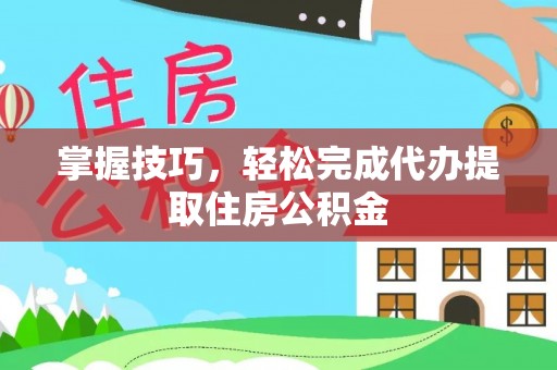 金山屯掌握技巧，轻松完成代办提取住房公积金