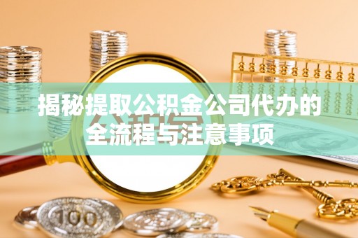 金山屯揭秘提取公积金公司代办的全流程与注意事项