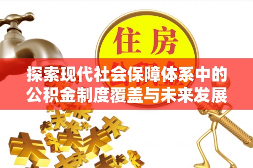 金山屯探索现代社会保障体系中的公积金制度覆盖与未来发展