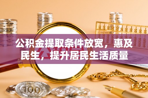 金山屯公积金提取条件放宽，惠及民生，提升居民生活质量
