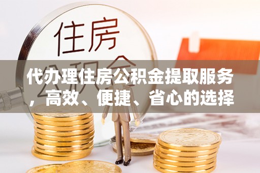 金山屯代办理住房公积金提取服务，高效、便捷、省心的选择