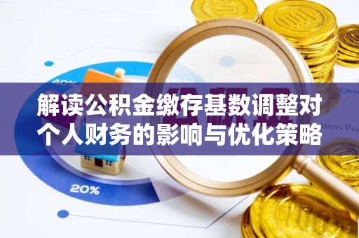 金山屯解读公积金缴存基数调整对个人财务的影响与优化策略