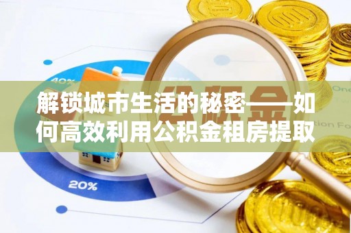 金山屯解锁城市生活的秘密——如何高效利用公积金租房提取政策优化居住体验