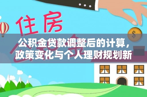 金山屯公积金贷款调整后的计算，政策变化与个人理财规划新思路