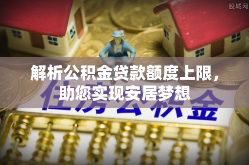 金山屯解析公积金贷款额度上限，助您实现安居梦想