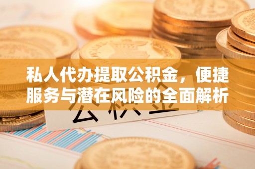 金山屯私人代办提取公积金，便捷服务与潜在风险的全面解析