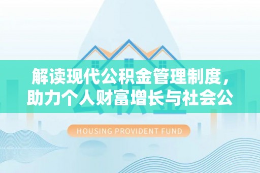 金山屯解读现代公积金管理制度，助力个人财富增长与社会公平