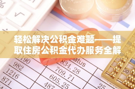 金山屯轻松解决公积金难题——提取住房公积金代办服务全解析