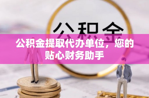 金山屯公积金提取代办单位，您的贴心财务助手