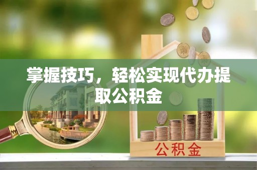 金山屯掌握技巧，轻松实现代办提取公积金