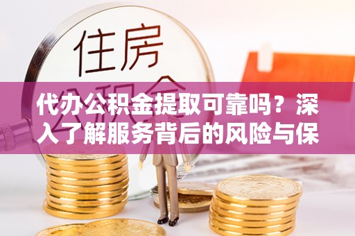 金山屯代办公积金提取可靠吗？深入了解服务背后的风险与保障