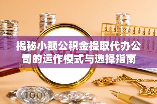 金山屯揭秘小额公积金提取代办公司的运作模式与选择指南