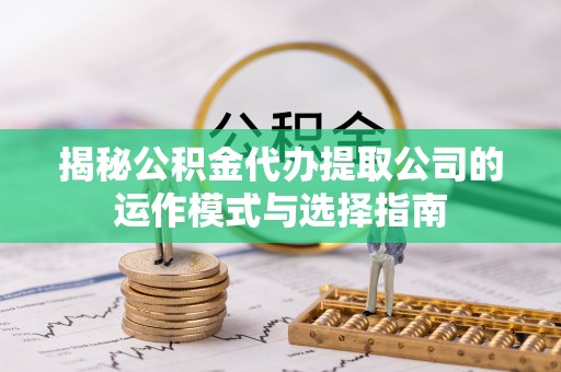 金山屯揭秘公积金代办提取公司的运作模式与选择指南