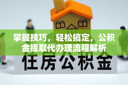 金山屯掌握技巧，轻松搞定，公积金提取代办理流程解析