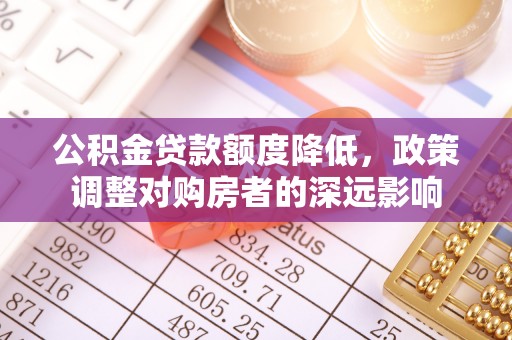 金山屯公积金贷款额度降低，政策调整对购房者的深远影响