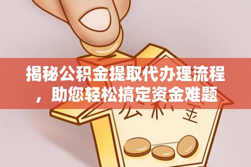 金山屯揭秘公积金提取代办理流程，助您轻松搞定资金难题