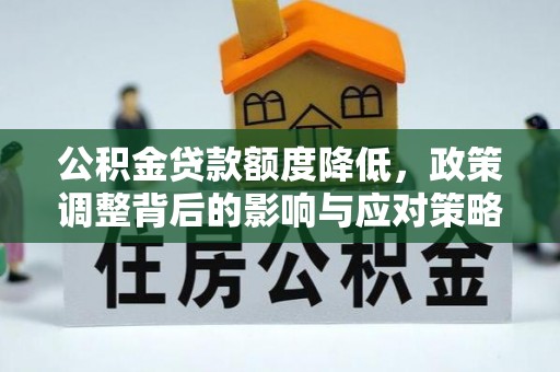 金山屯公积金贷款额度降低，政策调整背后的影响与应对策略